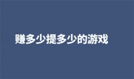 赚多少提多少的游戏（2025年无门槛提现秒到账的赚钱小游戏软件）