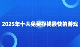免费挣钱最快的游戏（2025年真正免费赚钱最快的游戏软件）