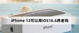iPhone 12可以用iOS16.6养老吗？