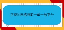 正规的网络兼职一单一结平台，手机兼职赚钱一单一结正规兼职