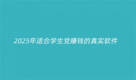 适合学生党赚钱的真实软件（2025年适合学生网上赚钱的兼职软件）