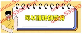 可以赚钱的软件（任意一款，都能让你轻松赚到钱）
