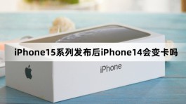 iPhone15系列发布后iPhone14会变卡吗？